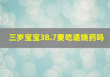 三岁宝宝38.7要吃退烧药吗