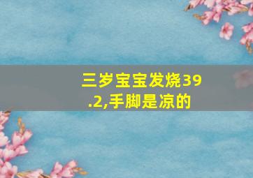 三岁宝宝发烧39.2,手脚是凉的