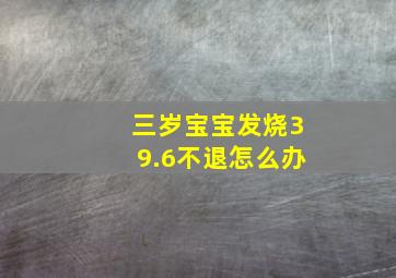 三岁宝宝发烧39.6不退怎么办