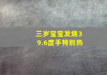 三岁宝宝发烧39.6度手特别热