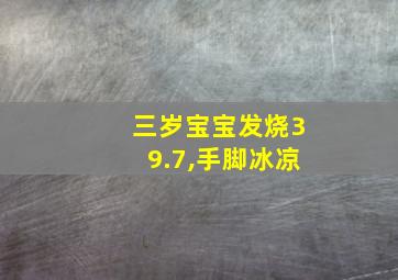 三岁宝宝发烧39.7,手脚冰凉