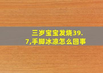 三岁宝宝发烧39.7,手脚冰凉怎么回事