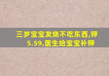 三岁宝宝发烧不吃东西,钾5.59,医生给宝宝补钾