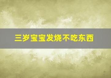 三岁宝宝发烧不吃东西