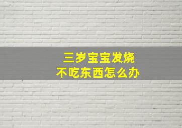 三岁宝宝发烧不吃东西怎么办