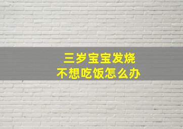 三岁宝宝发烧不想吃饭怎么办