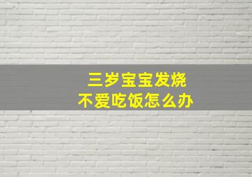 三岁宝宝发烧不爱吃饭怎么办