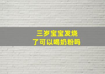 三岁宝宝发烧了可以喝奶粉吗