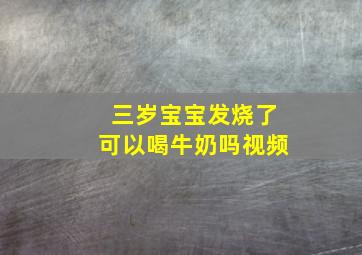 三岁宝宝发烧了可以喝牛奶吗视频