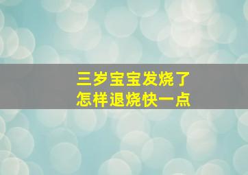 三岁宝宝发烧了怎样退烧快一点