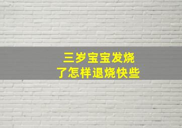 三岁宝宝发烧了怎样退烧快些