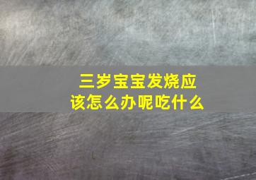 三岁宝宝发烧应该怎么办呢吃什么