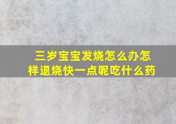 三岁宝宝发烧怎么办怎样退烧快一点呢吃什么药