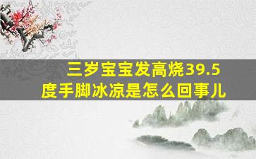 三岁宝宝发高烧39.5度手脚冰凉是怎么回事儿