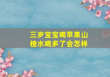 三岁宝宝喝苹果山楂水喝多了会怎样