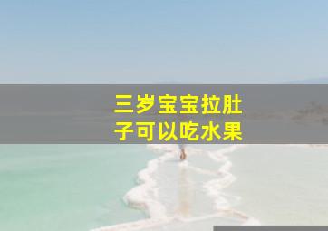 三岁宝宝拉肚子可以吃水果