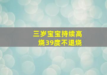 三岁宝宝持续高烧39度不退烧