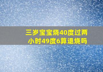 三岁宝宝烧40度过两小时49度6算退烧吗