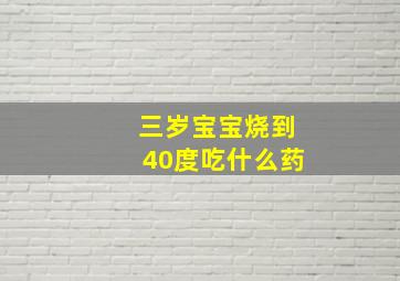 三岁宝宝烧到40度吃什么药