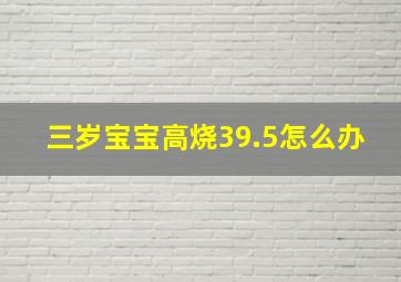 三岁宝宝高烧39.5怎么办