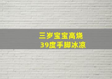 三岁宝宝高烧39度手脚冰凉