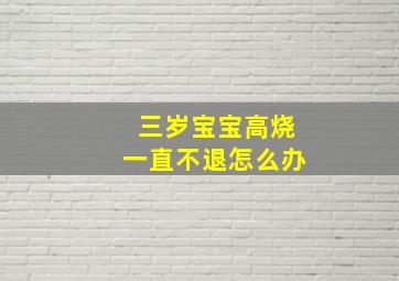 三岁宝宝高烧一直不退怎么办