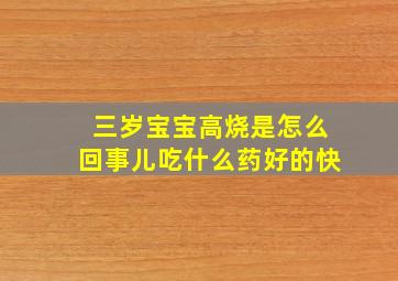 三岁宝宝高烧是怎么回事儿吃什么药好的快