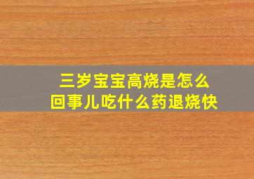 三岁宝宝高烧是怎么回事儿吃什么药退烧快