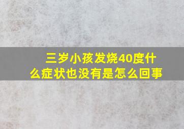 三岁小孩发烧40度什么症状也没有是怎么回事