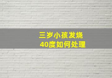 三岁小孩发烧40度如何处理