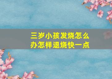 三岁小孩发烧怎么办怎样退烧快一点