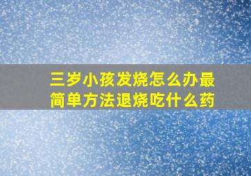 三岁小孩发烧怎么办最简单方法退烧吃什么药