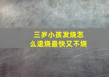 三岁小孩发烧怎么退烧最快又不烧