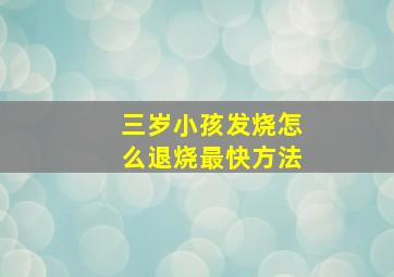 三岁小孩发烧怎么退烧最快方法