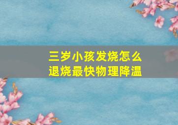 三岁小孩发烧怎么退烧最快物理降温