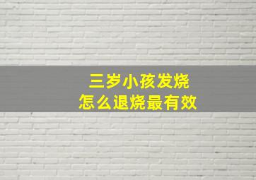 三岁小孩发烧怎么退烧最有效