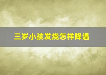 三岁小孩发烧怎样降温