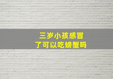 三岁小孩感冒了可以吃螃蟹吗