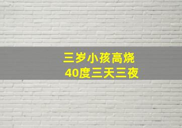 三岁小孩高烧40度三天三夜