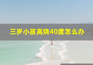 三岁小孩高烧40度怎么办