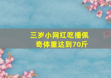 三岁小网红吃播佩奇体重达到70斤