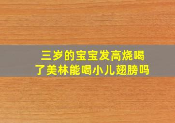 三岁的宝宝发高烧喝了美林能喝小儿翅膀吗