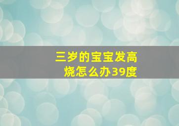 三岁的宝宝发高烧怎么办39度