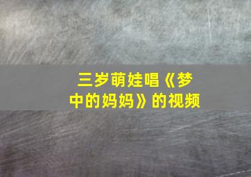 三岁萌娃唱《梦中的妈妈》的视频