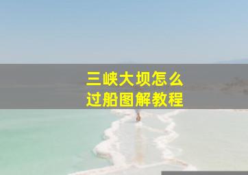 三峡大坝怎么过船图解教程