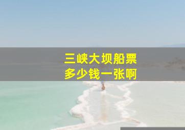 三峡大坝船票多少钱一张啊