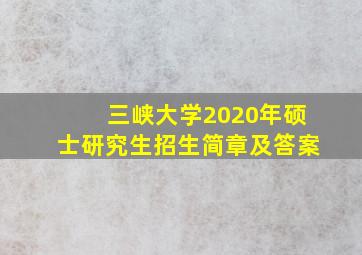 三峡大学2020年硕士研究生招生简章及答案