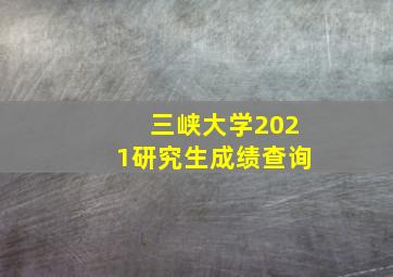 三峡大学2021研究生成绩查询