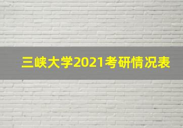 三峡大学2021考研情况表