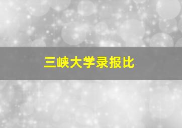 三峡大学录报比